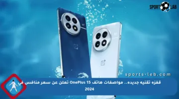 قفزة تقنية جديدة.. مواصفات هاتف OnePlus 15 تعلن عن سعر منافس في 2024